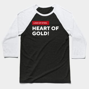 Legs of steel, heart of gold! Baseball T-Shirt